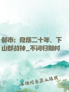 都市：隐居二十年，下山即战神