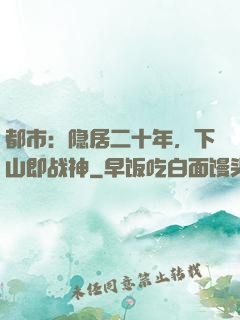 都市：隐居二十年，下山即战神