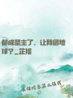 都成圣主了，让我回地球？