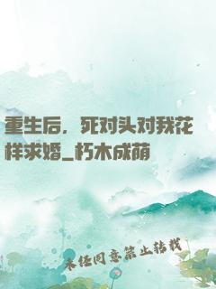 重生后，死对头对我花样求婚