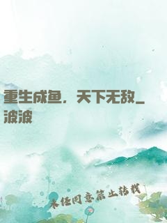 重生成鱼，天下无敌