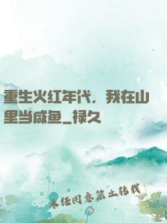 重生火红年代，我在山里当咸鱼