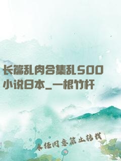 长篇乱肉合集乱500小说日本