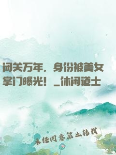 闭关万年，身份被美女掌门曝光！
