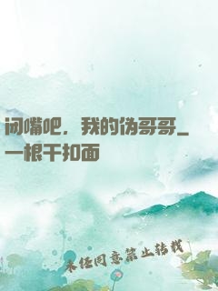 闭嘴吧，我的伪哥哥