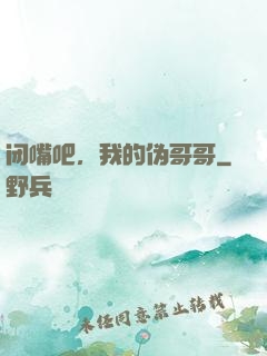 闭嘴吧，我的伪哥哥