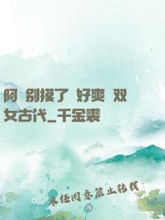 阿⋯别摸了⋯好爽⋯双女古代