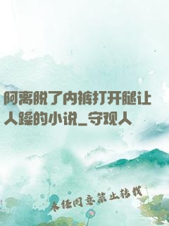 阿离脱了内裤打开腿让人躁的小说