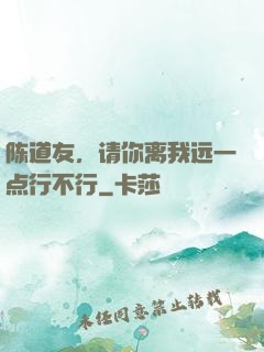 陈道友，请你离我远一点行不行