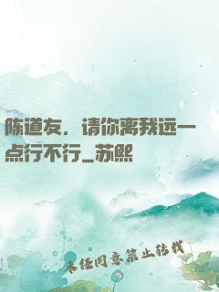 陈道友，请你离我远一点行不行