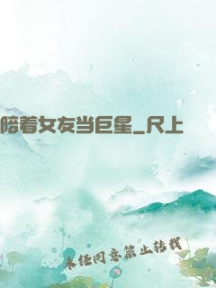 陪着女友当巨星