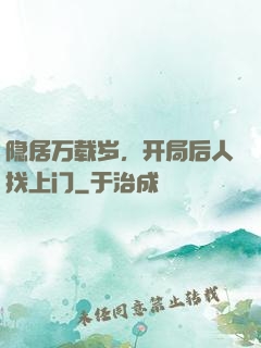 隐居万载岁，开局后人找上门