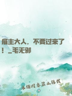 雇主大人，不要过来了！