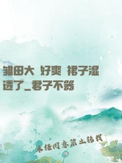 雏田大⋯好爽⋯裙子湿透了