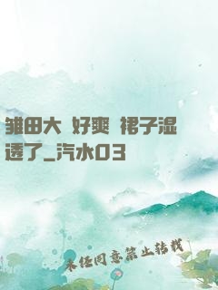 雏田大⋯好爽⋯裙子湿透了