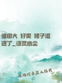 雏田大⋯好爽⋯裙子湿透了