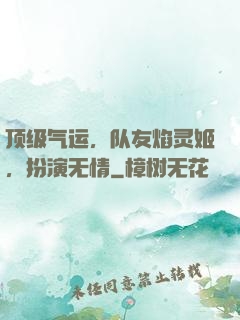 顶级气运，队友焰灵姬，扮演无情