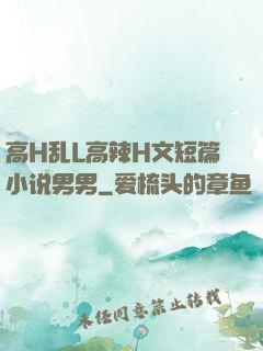 高H乱L高辣H文短篇小说男男