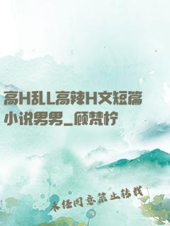 高H乱L高辣H文短篇小说男男