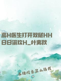 高H医生打开双腿HH日日偷欢H