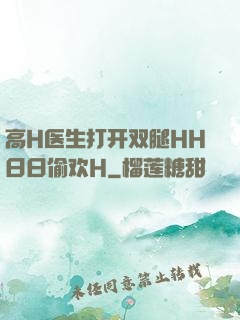 高H医生打开双腿HH日日偷欢H