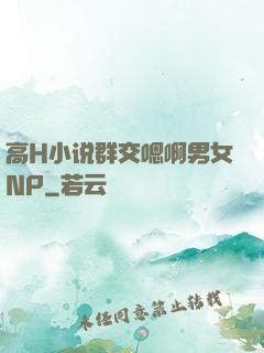 高H小说群交嗯啊男女NP