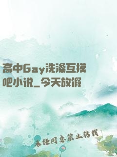 高中Gay洗澡互摸鳮吧小说