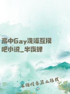 高中Gay洗澡互摸鳮吧小说