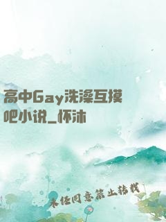 高中Gay洗澡互摸鳮吧小说