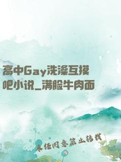 高中Gay洗澡互摸鳮吧小说