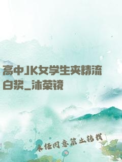 高中JK女学生夹精流白浆