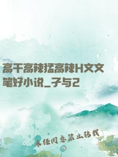 高干高辣猛高辣H文文笔好小说