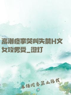 高潮痉挛哭叫失禁H文女攻男受