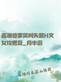 高潮痉挛哭叫失禁H文女攻男受