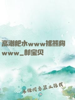 高潮肥水www裸熊胸www