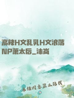 高辣H文乱乳H文浪荡NP萧太后