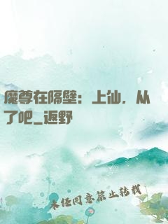 魔尊在隔壁：上仙，从了吧