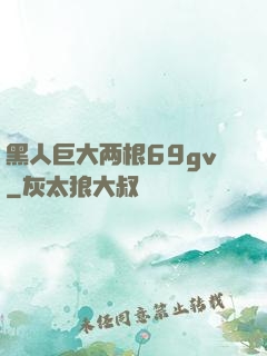 黑人巨大两根69gv
