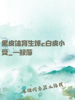 黑皮体育生爆c白皮小受